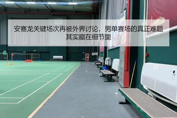 安赛龙关键场次再被外界讨论，男单赛场的真正难题其实藏在细节里